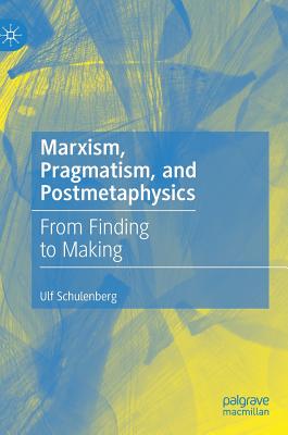 Marxism, Pragmatism, and Postmetaphysics: From Finding to Making - Schulenberg, Ulf