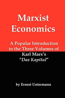 Marxist Economics: A Popular Introduction to the Three Volumes of Karl Marx's Das Kapital - Untermann, Ernest