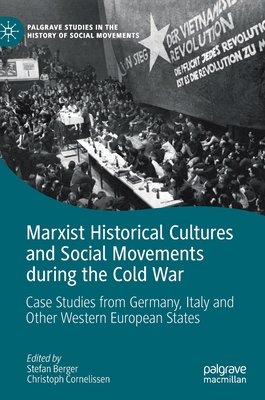 Marxist Historical Cultures and Social Movements During the Cold War: Case Studies from Germany, Italy and Other Western European States - Berger, Stefan (Editor), and Cornelissen, Christoph (Editor)