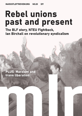 Marxist Left Review #20: Rebel Unions Past and Present - Armstrong, Mick (Contributions by), and Birchall, Ian (Contributions by), and Webber, Jeffery (Contributions by)