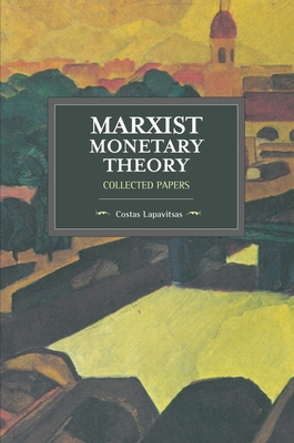 Marxist Monetary Theory: Collected Papers - Lapavitsas, Costas