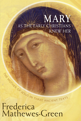 Mary as the Early Christians Knew Her: The Mother of Jesus in Three Ancient Texts - Mathewes-Green, Frederica