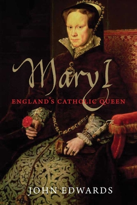 Mary I: England's Catholic Queen - Edwards, John