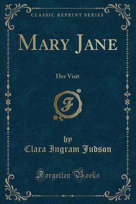 Mary Jane: Her Visit (Classic Reprint) - Judson, Clara Ingram