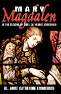 Mary Magdalen: In the Visions of Anne Catherine Emmerich