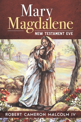 Mary Magdalene: New Testament Eve - Malcolm, Robert Cameron, IV