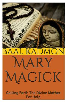 Mary Magick: Calling Forth The Divine Mother For Help - Kadmon, Baal