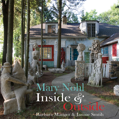 Mary Nohl: Inside & Outside: Biography of the Artist - Manger, Barbara, and Smith, Janine (Designer)