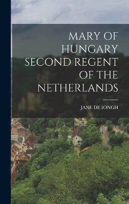 Mary of Hungary Second Regent of the Netherlands - De Iongh, Jane