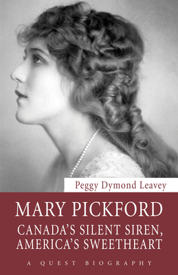 Mary Pickford: Canada's Silent Siren, America's Sweetheart - Leavey, Peggy Dymond