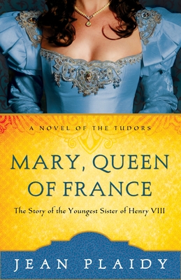 Mary, Queen of France: The Story of the Youngest Sister of Henry VIII - Plaidy, Jean