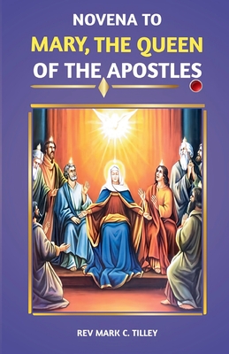Mary, Queen of the Apostles Novena: A nine day pwerful devotion for divine intercession and visitation - Tilley, Mark C, Rev.