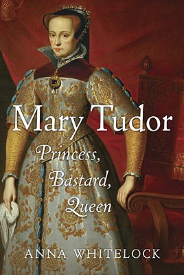 Mary Tudor: Princess, Bastard, Queen - Whitelock, Anna