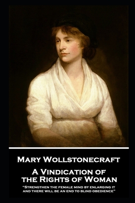 Mary Wollstonecraft - A Vindication of the Rights of Woman: "Strengthen the female mind by enlarging it, and there will be an end to blind obedience" - Wollstonecraft, Mary