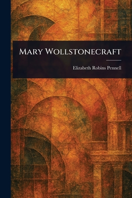 Mary Wollstonecraft - Pennell, Elizabeth Robins