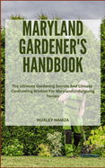 Maryland Gardener's Handbook: The Ultimate Gardening Secrets And Climate-Confronting Wisdom For Maryland Unforgiving Terrain