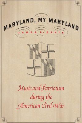 Maryland, My Maryland: Music and Patriotism During the American Civil War - Davis, James a