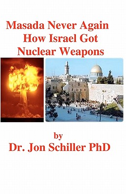 Masada Never Again How Israel Got Nuclear Weapons - Schiller, Jon, PhD