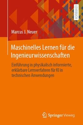 Maschinelles Lernen f?r die Ingenieurwissenschaften: Einf?hrung in physikalisch informierte, erkl?rbare Lernverfahren f?r KI in technischen Anwendungen - Neuer, Marcus J