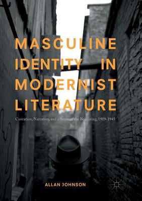 Masculine Identity in Modernist Literature: Castration, Narration, and a Sense of the Beginning, 1919-1945 - Johnson, Allan