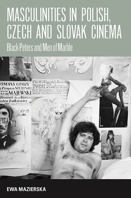 Masculinities in Polish, Czech and Slovak Cinema: Black Peters and Men of Marble - Mazierska, Ewa