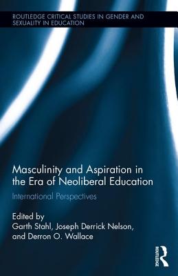 Masculinity and Aspiration in an Era of Neoliberal Education: International Perspectives - Stahl, Garth (Editor), and Nelson, Joseph (Editor), and Wallace, Derron (Editor)