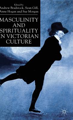 Masculinity and Spirituality in Victorian Culture - Bradstock, Andrew, and Gill, S. (Editor), and Hogan, A. (Editor)