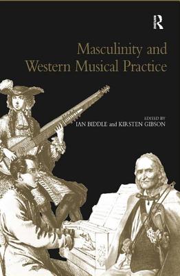 Masculinity and Western Musical Practice - Gibson, Kirsten, and Biddle, Ian (Editor)