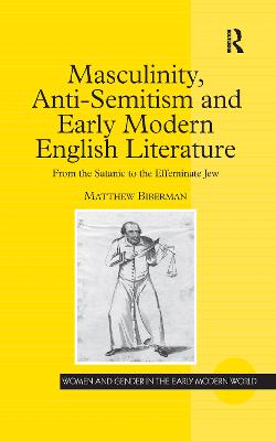 Masculinity, Anti-Semitism and Early Modern English Literature: From the Satanic to the Effeminate Jew - Biberman, Matthew