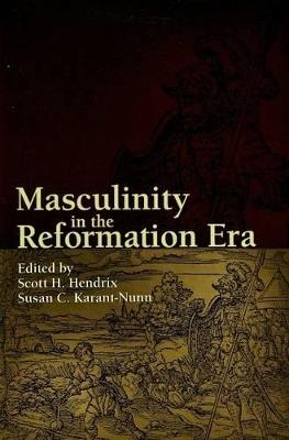 Masculinity in the Reformation Era - Hendrix, Scott E (Editor), and Karant-Nunn, Susan C (Editor)