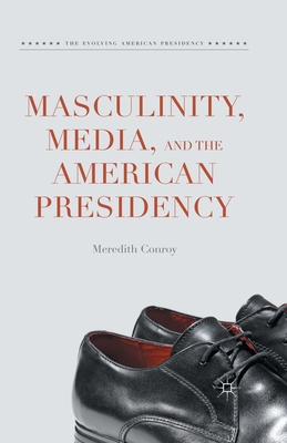 Masculinity, Media, and the American Presidency - Conroy, Meredith