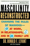 Masculinity Reconstructed: Changing the Rules of Manhood-- At Work, in Relationships, and in Family Li