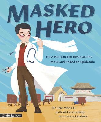 Masked Hero: How Wu Lien-teh Invented the Mask That Ended an Epidemic - Liu, Shan Woo