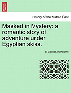 Masked in Mystery: A Romantic Story of Adventure Under Egyptian Skies...