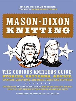 Mason-Dixon Knitting: The Curious Knitters' Guide: Stories, Patterns, Advice, Opinions, Questions, Answers, Jokes, and Pictures - Gardiner, Kay, and Shayne, Ann Meador