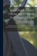 Masonry Dams From Inception to Completion: Including Numerous Formulae, Forms of Specification and Tender, Pocket Diagram of Forces, Etc.; for the Use of Civil and Mining Engineers