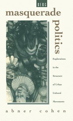 Masquerade Politics: Explorations in the Structure of Urban Cultural Movements - Cohen, Abner