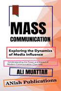 Mass Communication: Exploring the Dynamics of Media Influence (Understanding the Power and Impact of Modern Communication Channels)
