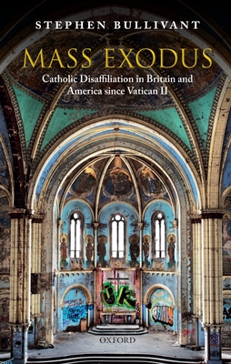 Mass Exodus: Catholic Disaffiliation in Britain and America since Vatican II - Bullivant, Stephen