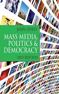 Mass Media, Politics and Democracy: Second Edition - Street, John