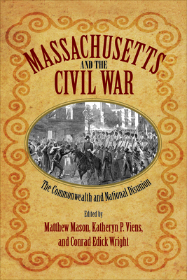 Massachusetts and the Civil War: The Commonwealth and National Disunion - Mason, Matthew (Editor), and Viens, Katheryn P (Editor), and Wright, Conrad Edick (Editor)