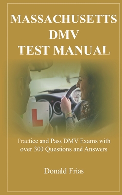 Massachusetts DMV Test Manual: Practice and Pass DMV Exams with over 300 Questions and Answers - Frias, Donald