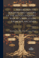 Massachusetts Soldiers and Sailors of the Revolutionary War. A Compilation From the Archives; Volume 6