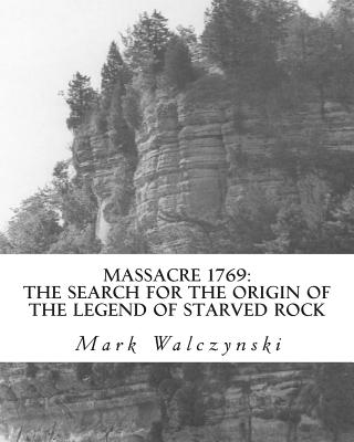 Massacre 1769: The Search for the Origin of the Legend of Starved Rock - Walczynski, Mark