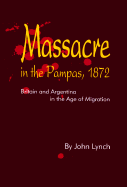 Massacre in the Pampas, 1872: Britain and Argentina in the Age of Migration - Lynch, John