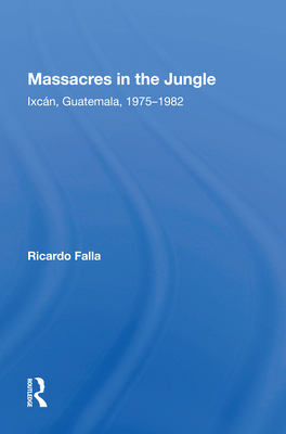 Massacres in the Jungle: Ixcan, Guatemala, 1975-1982 - Falla, Ricardo