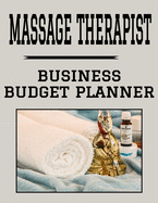 Massage Therapist Business Budget Planner: 8.5" x 11" Masseuse 1 Year (12 Month) Organizer to Record Monthly Business Budgets, Income, Expenses, Goals, Marketing, Supply Inventory, Supplier Contact Info, Tax Deductions and Mileage (118 Pages)