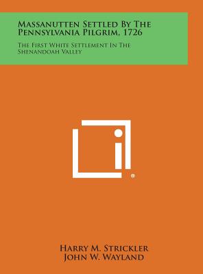 Massanutten Settled by the Pennsylvania Pilgrim, 1726: The First White Settlement in the Shenandoah Valley - Strickler, Harry M, and Wayland, John W (Introduction by)