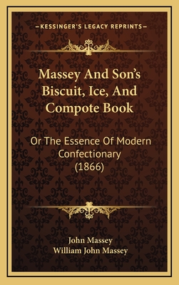 Massey and Son's Biscuit, Ice, and Compote Book: Or the Essence of Modern Confectionary (1866) - Massey, John, and Massey, William John