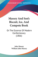 Massey And Son's Biscuit, Ice, And Compote Book: Or The Essence Of Modern Confectionary (1866)